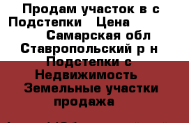 Продам участок в с.Подстепки › Цена ­ 1 150 000 - Самарская обл., Ставропольский р-н, Подстепки с. Недвижимость » Земельные участки продажа   